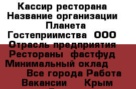 Кассир ресторана › Название организации ­ Планета Гостеприимства, ООО › Отрасль предприятия ­ Рестораны, фастфуд › Минимальный оклад ­ 29 000 - Все города Работа » Вакансии   . Крым,Гаспра